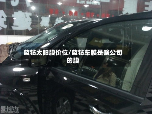 蓝钻太阳膜价位/蓝钻车膜是啥公司的膜-第3张图片