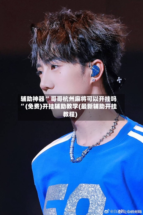 辅助神器“ 哥哥杭州麻将可以开挂吗”(免费)开挂辅助教学(最新辅助开挂教程)