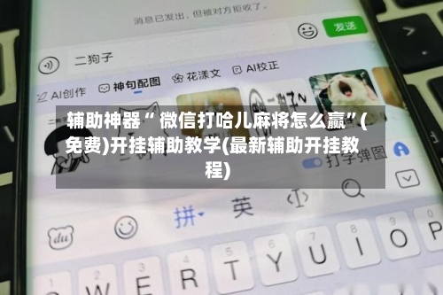 辅助神器“ 微信打哈儿麻将怎么赢”(免费)开挂辅助教学(最新辅助开挂教程)