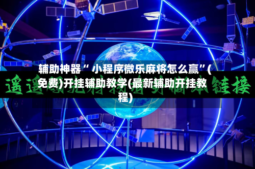 辅助神器“ 小程序微乐麻将怎么赢”(免费)开挂辅助教学(最新辅助开挂教程)