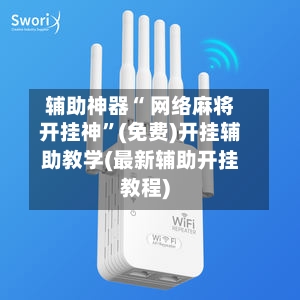 辅助神器“ 网络麻将开挂神”(免费)开挂辅助教学(最新辅助开挂教程)