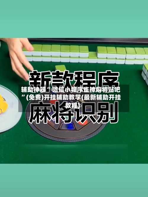 辅助神器“ 微信小程序雀神麻将贴吧”(免费)开挂辅助教学(最新辅助开挂教程)-第2张图片