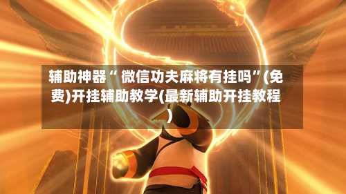 辅助神器“ 微信功夫麻将有挂吗”(免费)开挂辅助教学(最新辅助开挂教程)
