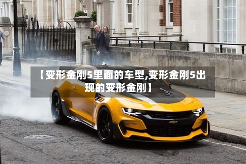 【变形金刚5里面的车型,变形金刚5出现的变形金刚】