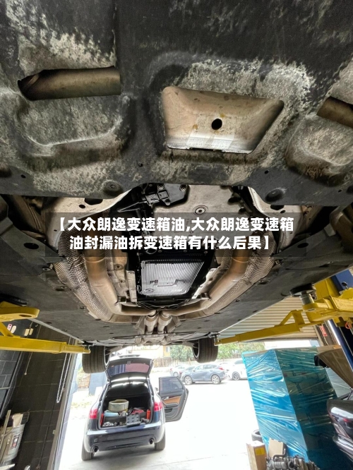 【大众朗逸变速箱油,大众朗逸变速箱油封漏油拆变速箱有什么后果】