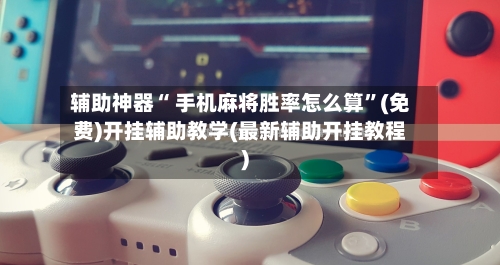 辅助神器“ 手机麻将胜率怎么算	”(免费)开挂辅助教学(最新辅助开挂教程)-第2张图片