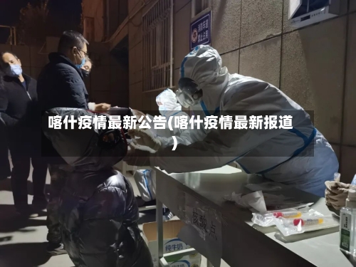 喀什疫情最新公告(喀什疫情最新报道)-第3张图片