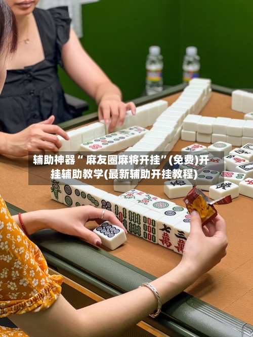 辅助神器“ 麻友圈麻将开挂”(免费)开挂辅助教学(最新辅助开挂教程)-第3张图片