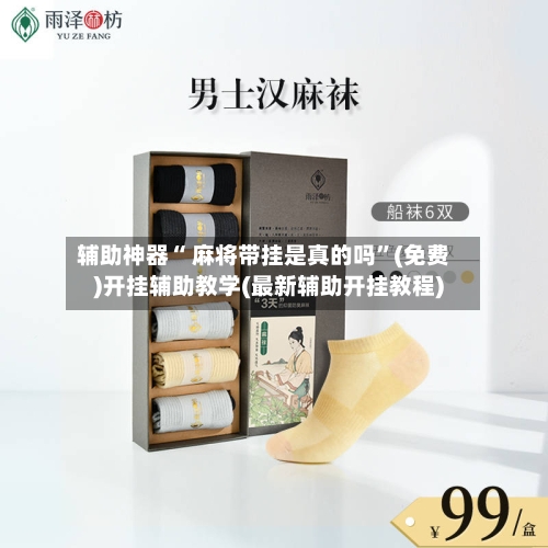 辅助神器“ 麻将带挂是真的吗”(免费)开挂辅助教学(最新辅助开挂教程)