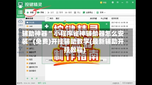 辅助神器“ 小程序雀神辅助器怎么安装	”(免费)开挂辅助教学(最新辅助开挂教程)-第2张图片
