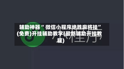 辅助神器“ 微信小程序绝胜麻将挂”(免费)开挂辅助教学(最新辅助开挂教程)-第2张图片