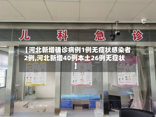 【河北新增确诊病例1例无症状感染者2例,河北新增40例本土26例无症状】-第3张图片