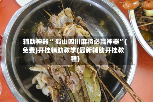 辅助神器“ 蜀山四川麻将必赢神器”(免费)开挂辅助教学(最新辅助开挂教程)