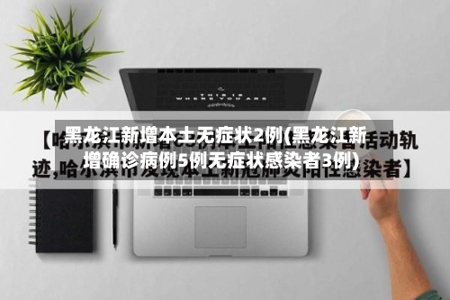 黑龙江新增本土无症状2例(黑龙江新增确诊病例5例无症状感染者3例)-第2张图片