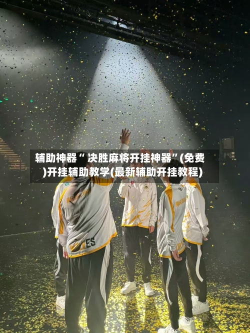 辅助神器“ 决胜麻将开挂神器	”(免费)开挂辅助教学(最新辅助开挂教程)-第3张图片
