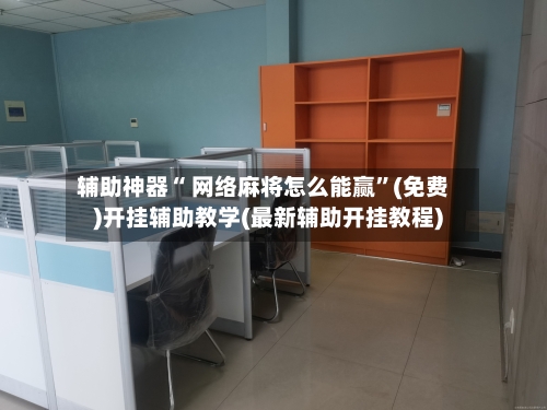 辅助神器“ 网络麻将怎么能赢”(免费)开挂辅助教学(最新辅助开挂教程)