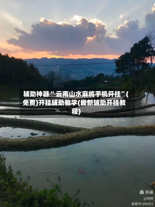 辅助神器“ 云南山水麻将手机开挂”(免费)开挂辅助教学(最新辅助开挂教程)