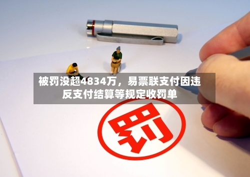 被罚没超4834万，易票联支付因违反支付结算等规定收罚单