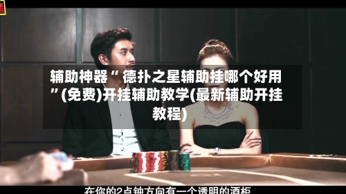 辅助神器“ 德扑之星辅助挂哪个好用”(免费)开挂辅助教学(最新辅助开挂教程)-第2张图片