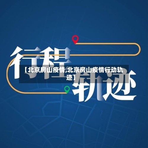 【北京房山疫情,北京房山疫情行动轨迹】
