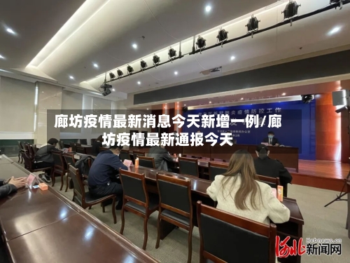 廊坊疫情最新消息今天新增一例/廊坊疫情最新通报今天