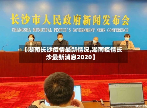 【湖南长沙疫情最新情况,湖南疫情长沙最新消息2020】-第2张图片
