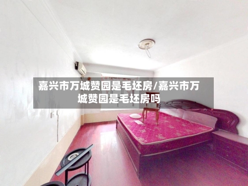 嘉兴市万城赞园是毛坯房/嘉兴市万城赞园是毛坯房吗-第3张图片