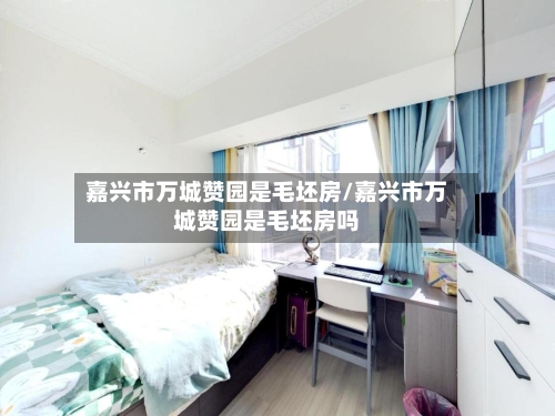 嘉兴市万城赞园是毛坯房/嘉兴市万城赞园是毛坯房吗