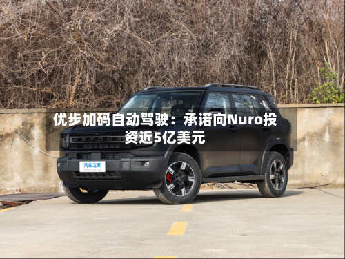 优步加码自动驾驶：承诺向Nuro投资近5亿美元-第2张图片