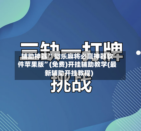 辅助神器“ 微乐麻将必赢神器软件苹果版”(免费)开挂辅助教学(最新辅助开挂教程)-第2张图片