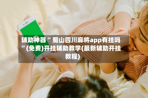 辅助神器“ 蜀山四川麻将app有挂吗”(免费)开挂辅助教学(最新辅助开挂教程)