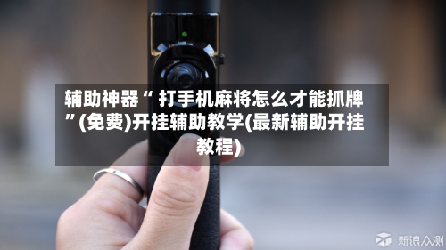 辅助神器“ 打手机麻将怎么才能抓牌”(免费)开挂辅助教学(最新辅助开挂教程)-第3张图片