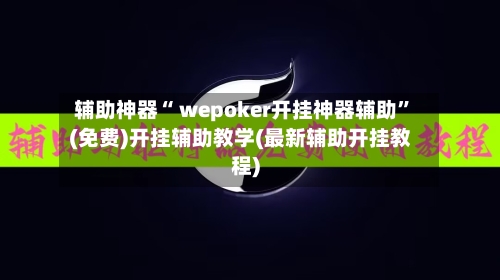 辅助神器“ wepoker开挂神器辅助”(免费)开挂辅助教学(最新辅助开挂教程)