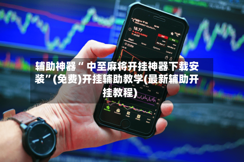 辅助神器“ 中至麻将开挂神器下载安装”(免费)开挂辅助教学(最新辅助开挂教程)