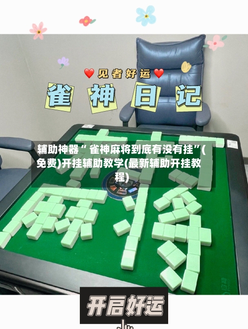 辅助神器“ 雀神麻将到底有没有挂”(免费)开挂辅助教学(最新辅助开挂教程)