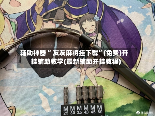 辅助神器“ 友友麻将挂下载	”(免费)开挂辅助教学(最新辅助开挂教程)-第2张图片