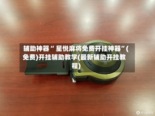 辅助神器“ 星悦麻将免费开挂神器	”(免费)开挂辅助教学(最新辅助开挂教程)-第2张图片