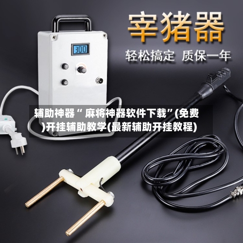 辅助神器“ 麻将神器软件下载”(免费)开挂辅助教学(最新辅助开挂教程)