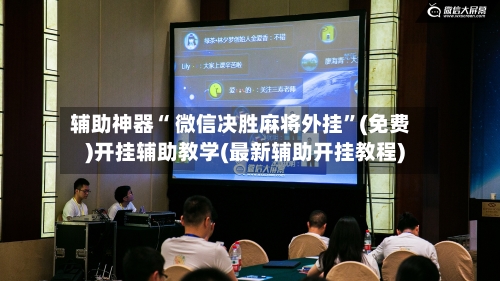 辅助神器“ 微信决胜麻将外挂”(免费)开挂辅助教学(最新辅助开挂教程)