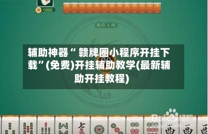 辅助神器“ 赣牌圈小程序开挂下载”(免费)开挂辅助教学(最新辅助开挂教程)