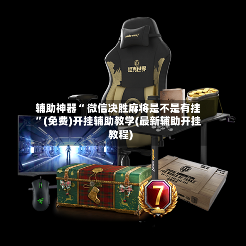 辅助神器“ 微信决胜麻将是不是有挂”(免费)开挂辅助教学(最新辅助开挂教程)