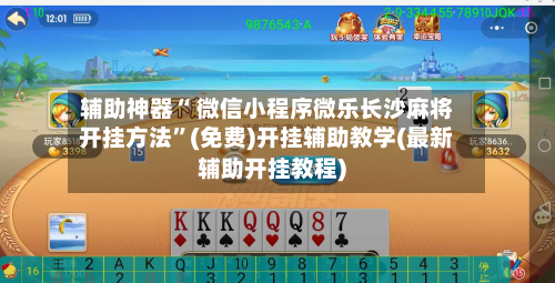 辅助神器“ 微信小程序微乐长沙麻将开挂方法	”(免费)开挂辅助教学(最新辅助开挂教程)-第2张图片