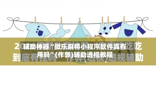 辅助神器“微乐麻将小程序软件真有用吗”(作弊)辅助透视教程-第2张图片