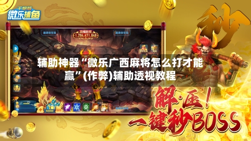 辅助神器“微乐广西麻将怎么打才能赢”(作弊)辅助透视教程-第2张图片