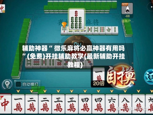 辅助神器“ 微乐麻将必赢神器有用吗”(免费)开挂辅助教学(最新辅助开挂教程)