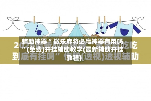 辅助神器“ 微乐麻将必赢神器有用吗	”(免费)开挂辅助教学(最新辅助开挂教程)-第3张图片