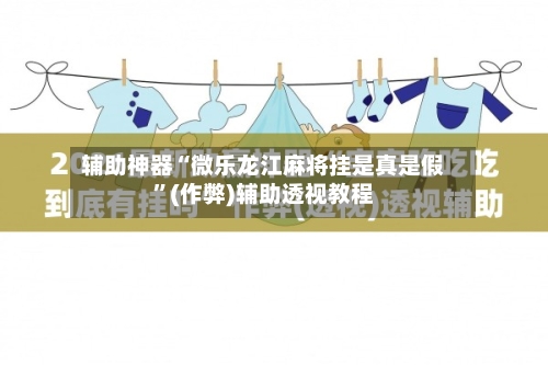 辅助神器“微乐龙江麻将挂是真是假”(作弊)辅助透视教程-第2张图片