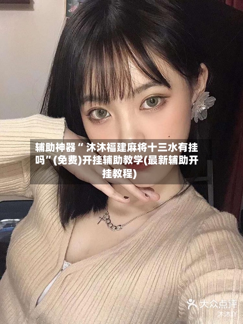 辅助神器“ 沐沐福建麻将十三水有挂吗”(免费)开挂辅助教学(最新辅助开挂教程)-第2张图片