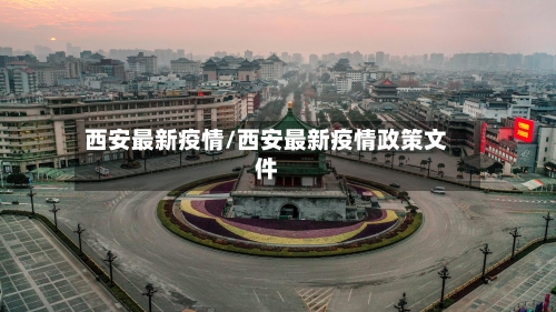 西安最新疫情/西安最新疫情政策文件-第2张图片
