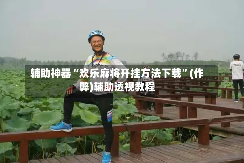 辅助神器“欢乐麻将开挂方法下载”(作弊)辅助透视教程-第3张图片